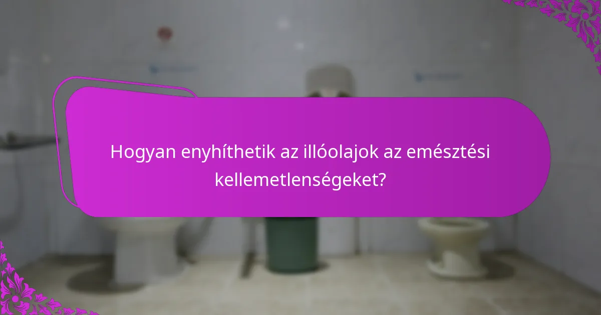 Hogyan enyhíthetik az illóolajok az emésztési kellemetlenségeket?