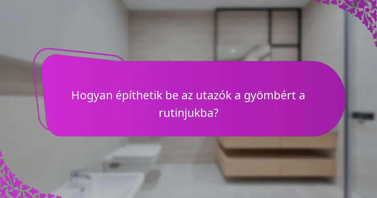 Hogyan építhetik be az utazók a gyömbért a rutinjukba?