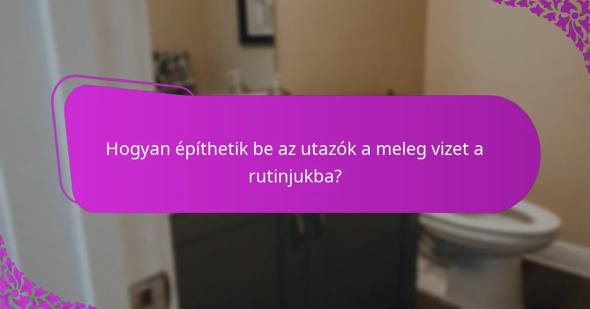 Hogyan építhetik be az utazók a meleg vizet a rutinjukba?