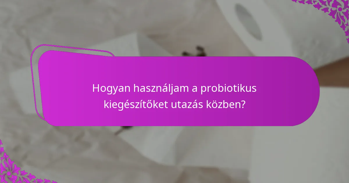 Hogyan használjam a probiotikus kiegészítőket utazás közben?