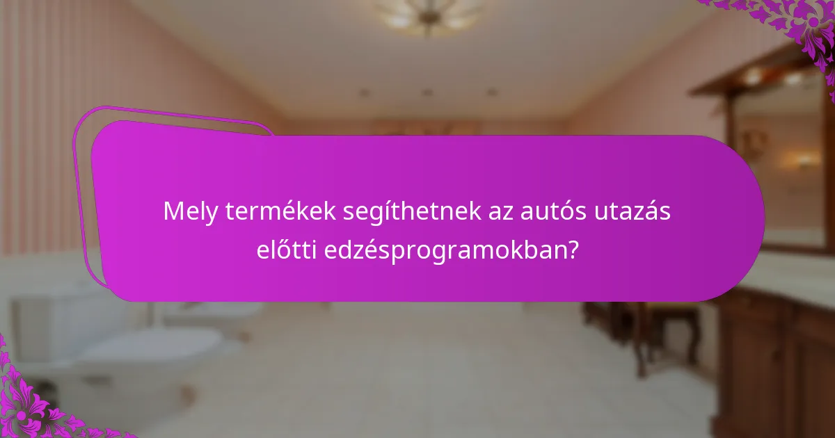 Mely termékek segíthetnek az autós utazás előtti edzésprogramokban?
