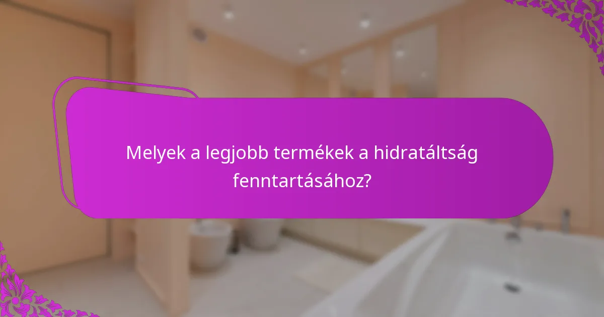 Melyek a legjobb termékek a hidratáltság fenntartásához?